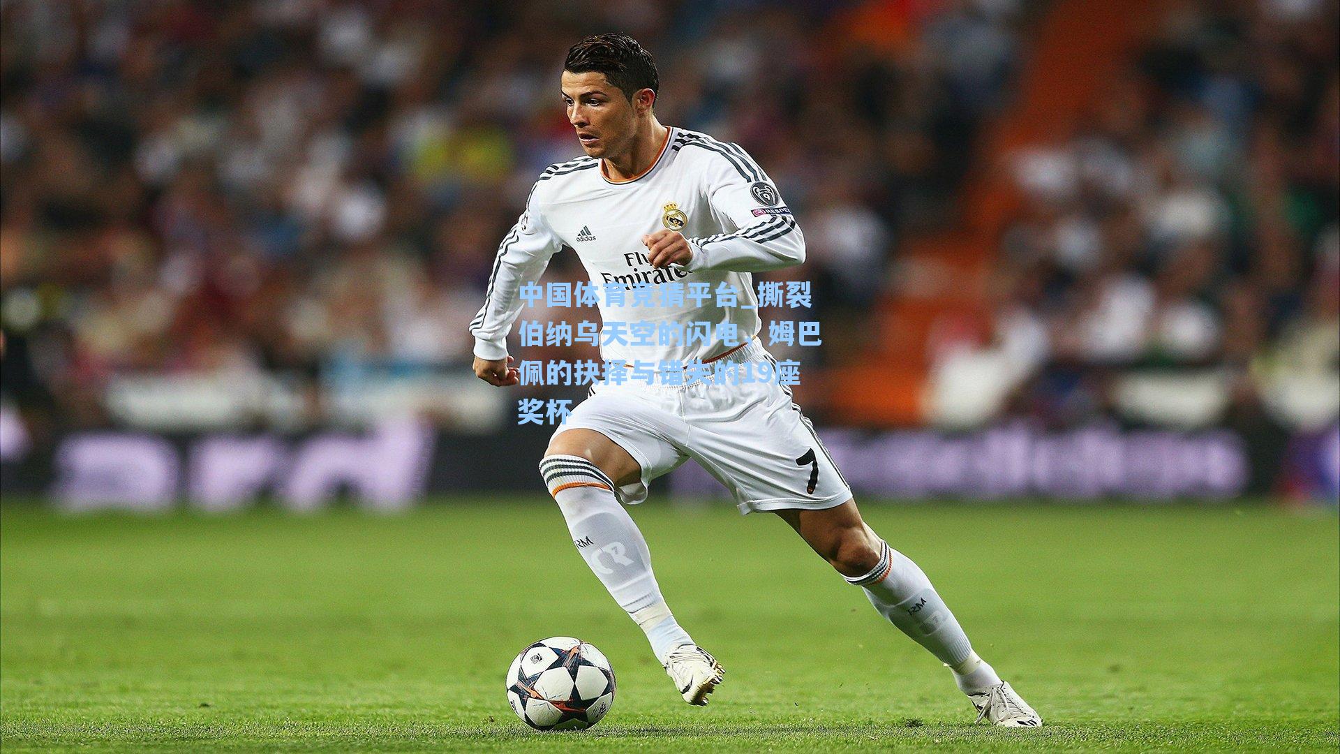 撕裂伯纳乌天空的闪电，姆巴佩的抉择与错失的19座奖杯