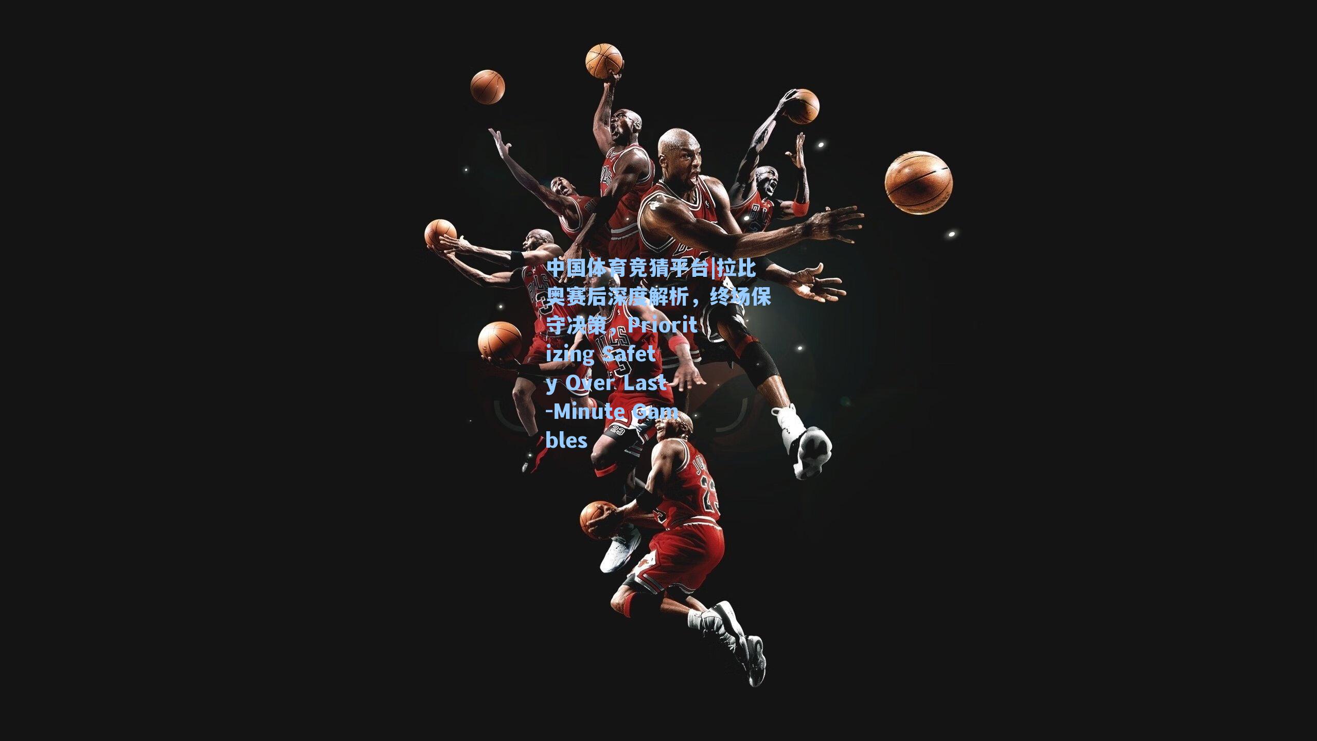 拉比奥赛后深度解析，终场保守决策，Prioritizing Safety Over Last-Minute Gambles