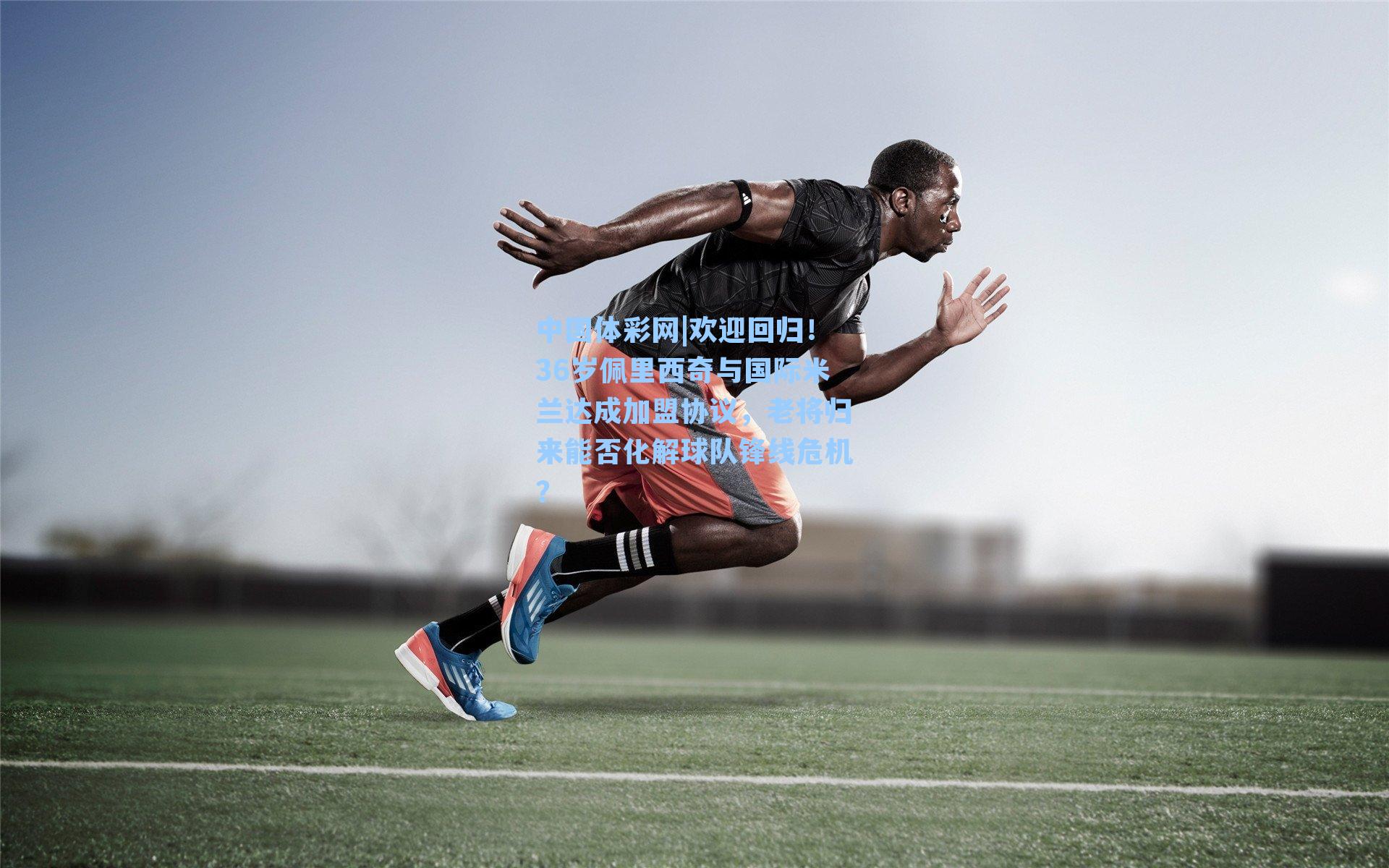 欢迎回归！36岁佩里西奇与国际米兰达成加盟协议，老将归来能否化解球队锋线危机？