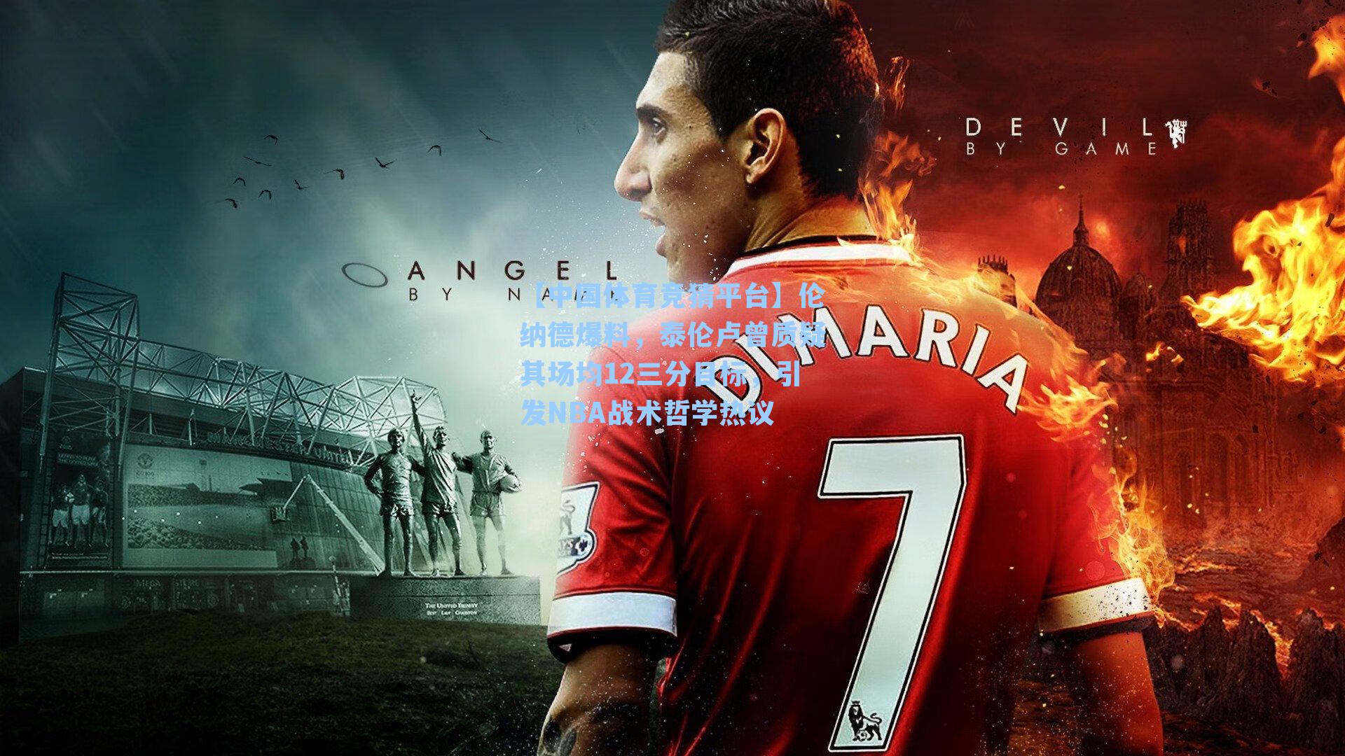 伦纳德爆料，泰伦卢曾质疑其场均12三分目标，引发NBA战术哲学热议