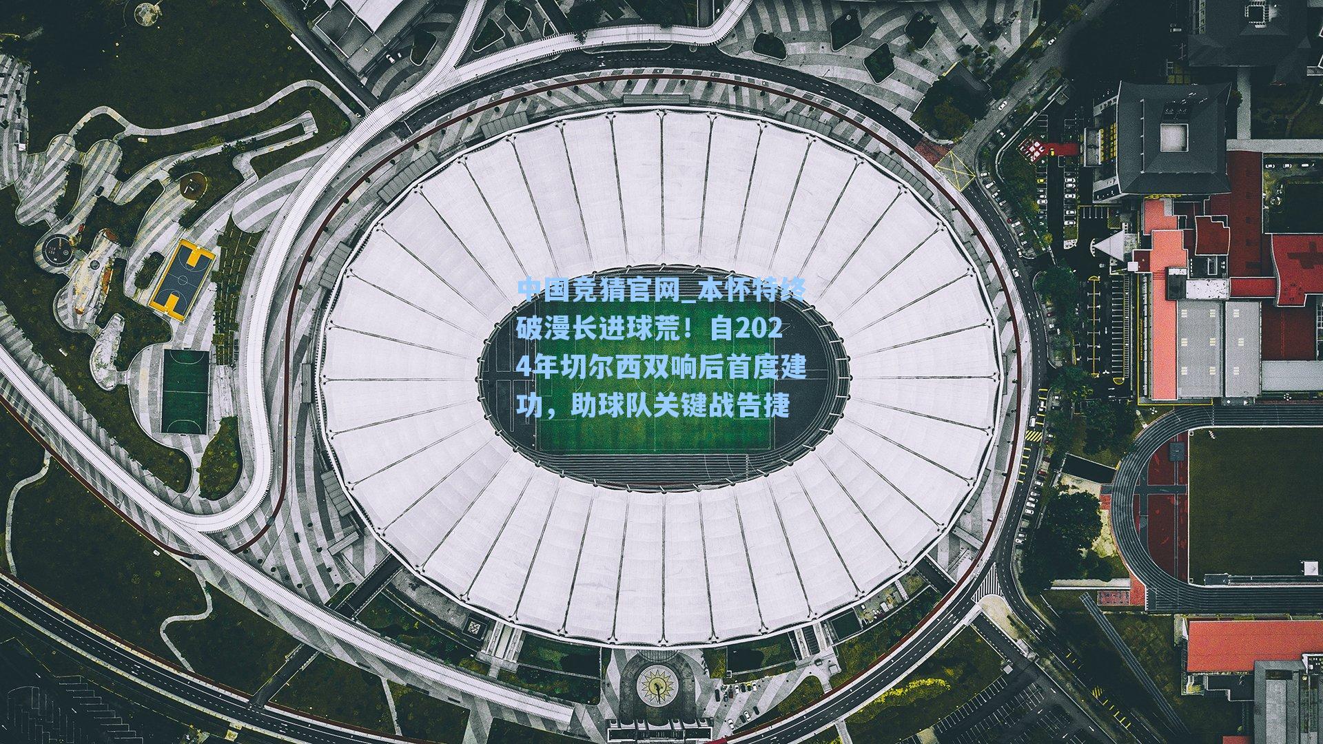 中国竞猜官网_本怀特终破漫长进球荒！自2024年切尔西双响后首度建功，助球队关键战告捷