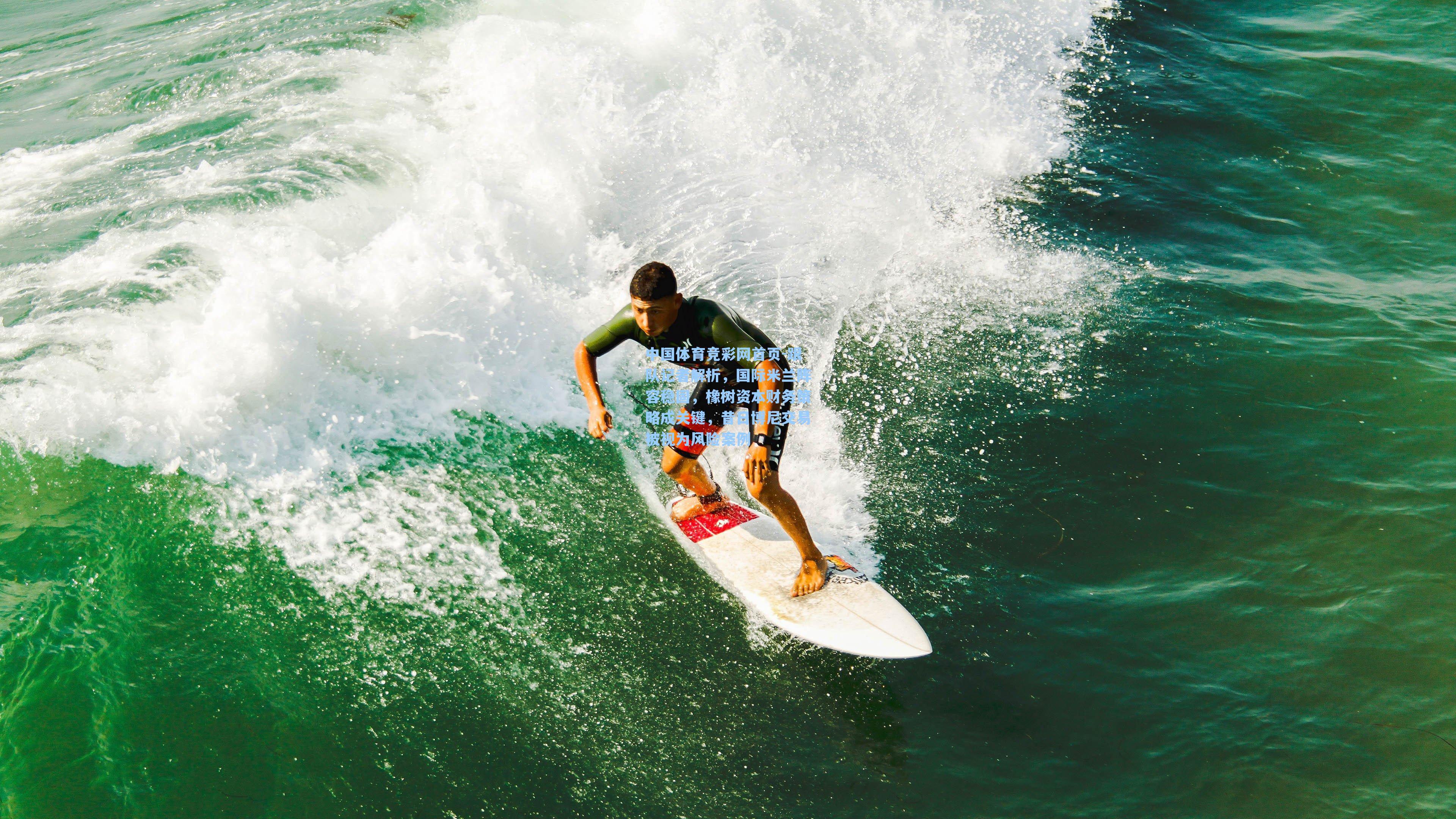 中国体育竞彩网首页-跟队记者解析，国际米兰阵容稳固，橡树资本财务策略成关键，昔日博尼交易被视为风险案例