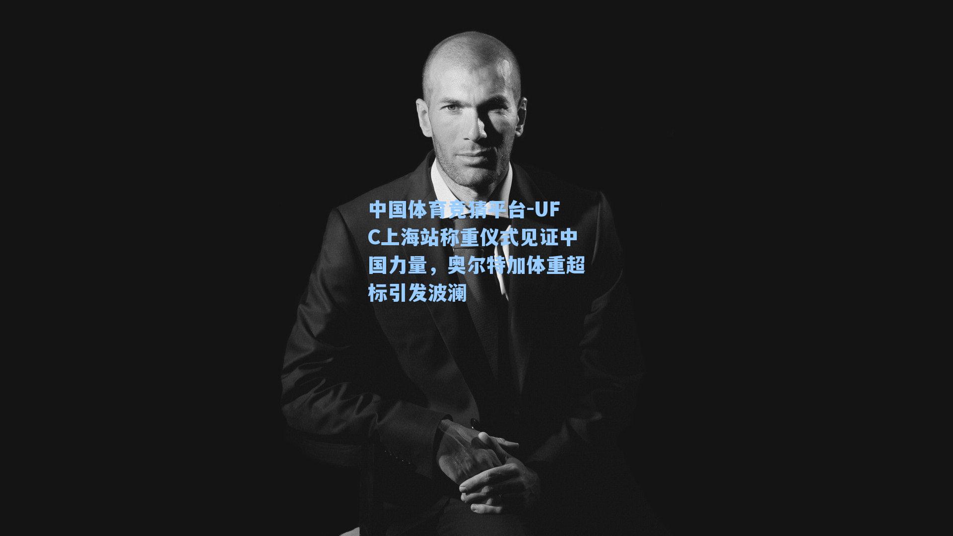中国体育竞猜平台-UFC上海站称重仪式见证中国力量，奥尔特加体重超标引发波澜