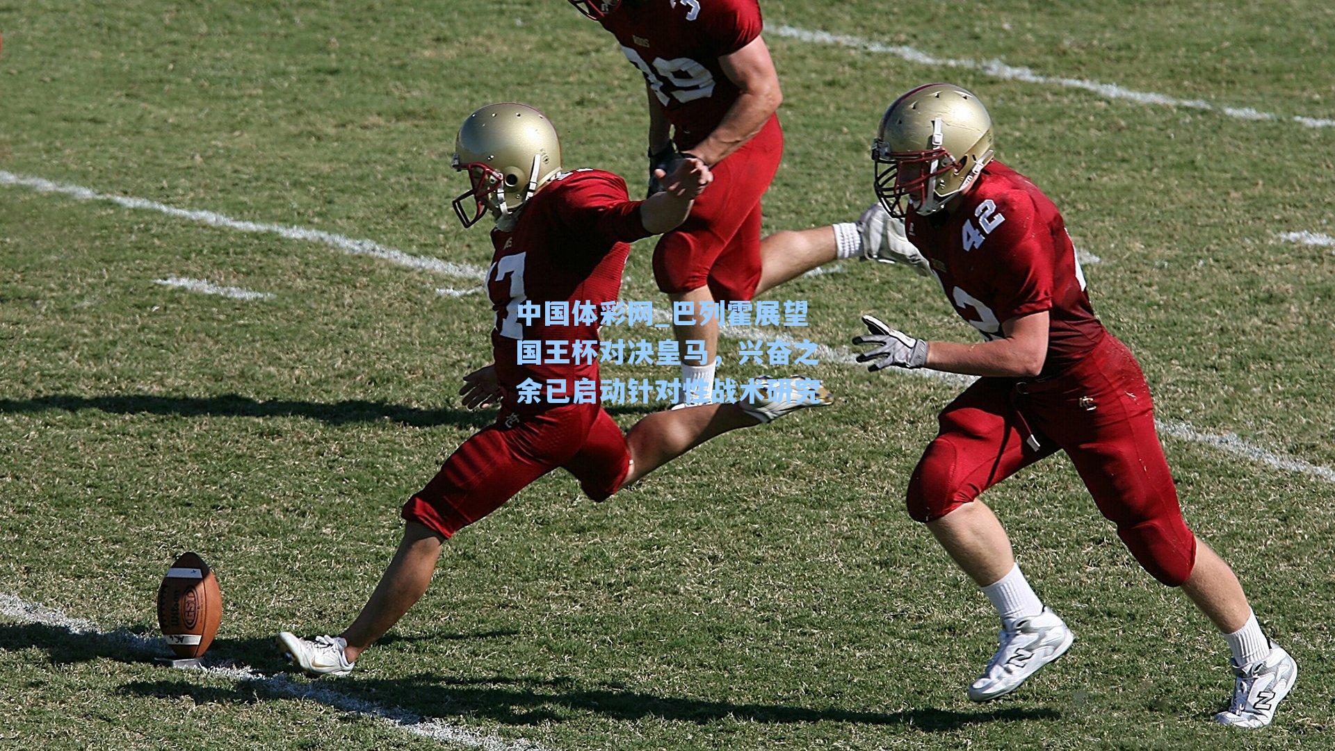 巴列霍展望国王杯对决皇马，兴奋之余已启动针对性战术研究