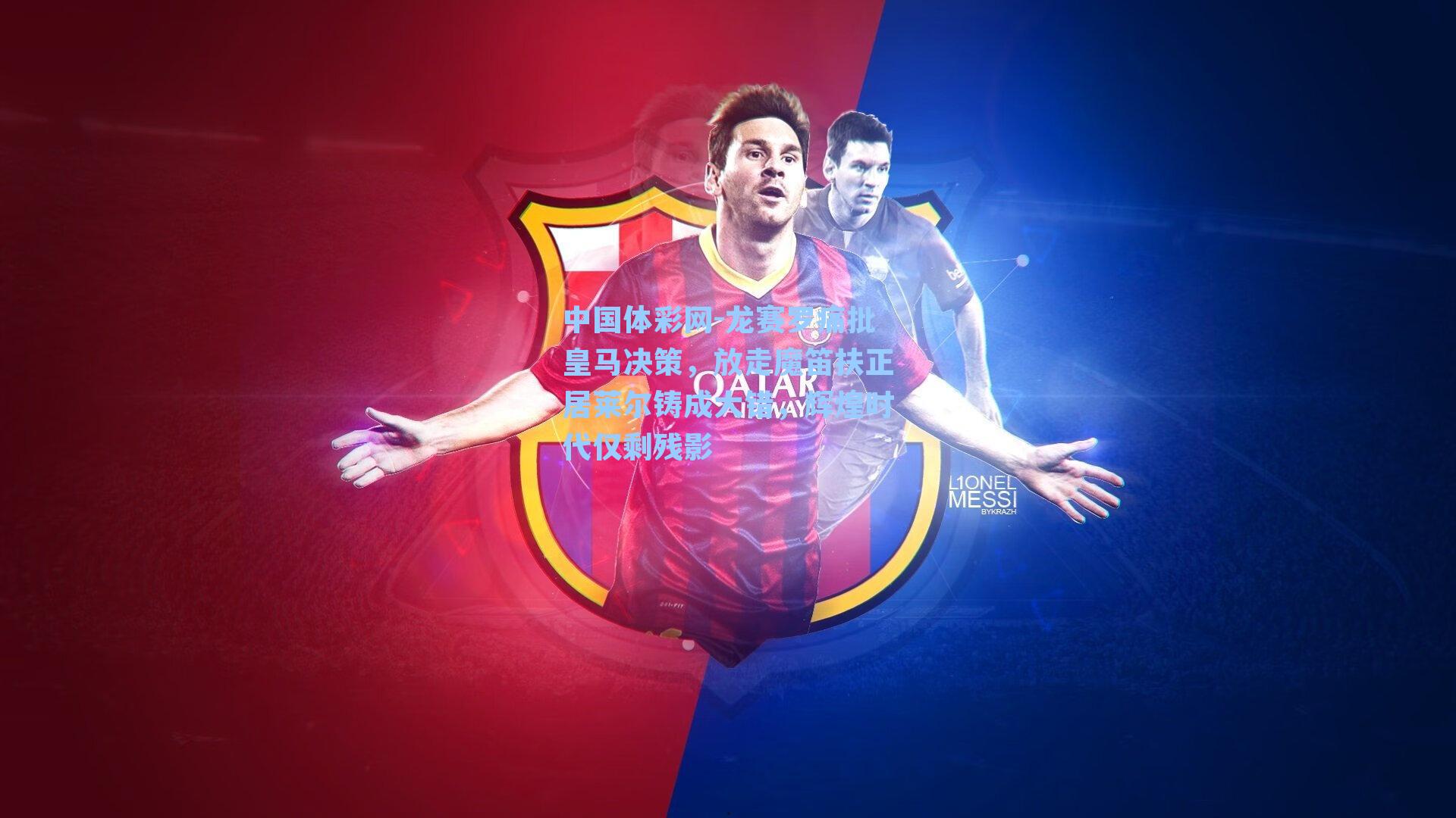 中国体彩网-龙赛罗痛批皇马决策,放走魔笛扶正居莱尔铸成大错,辉煌时代仅剩残影