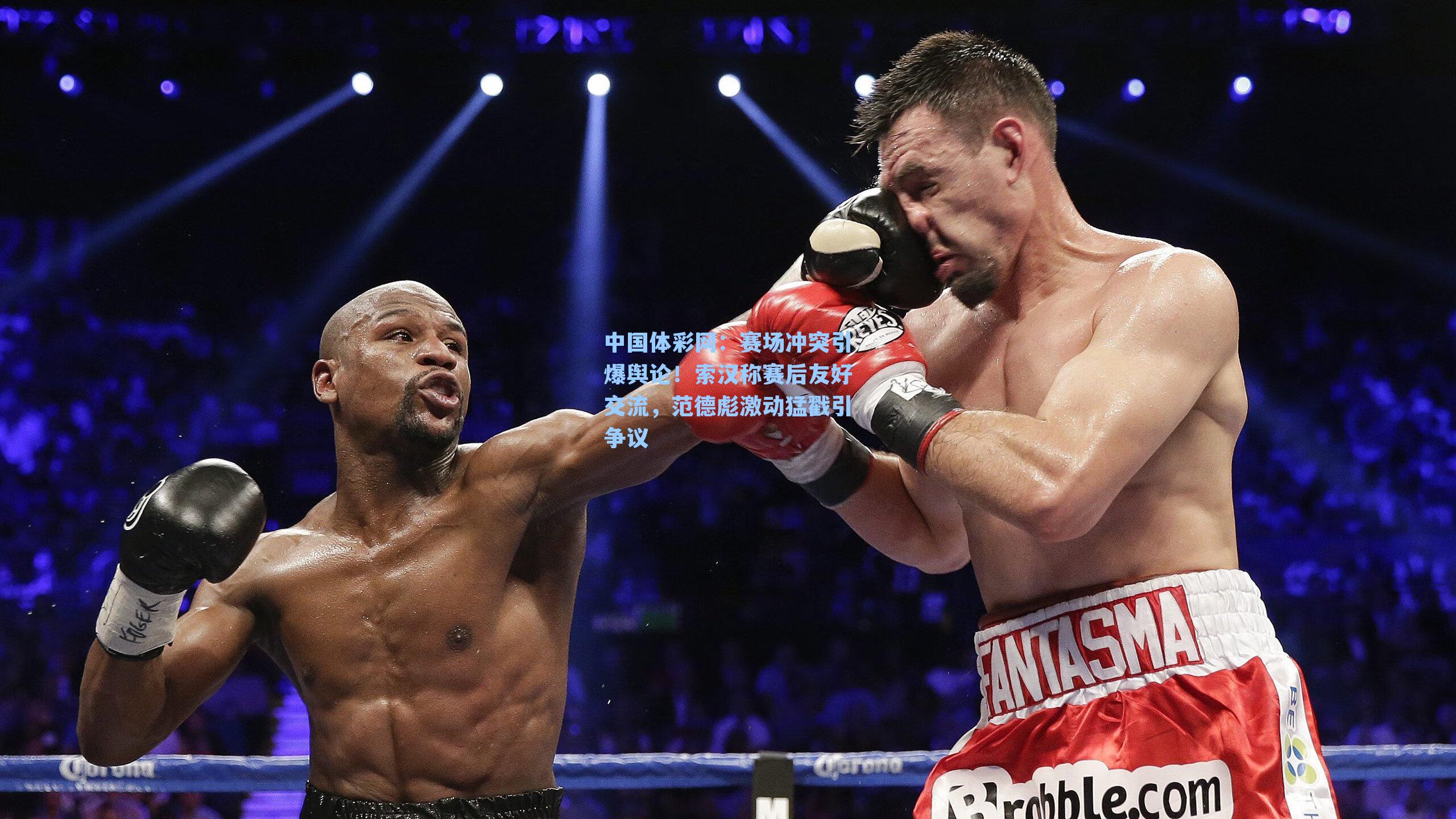 中国体彩网：赛场冲突引爆舆论！索汉称赛后友好交流，范德彪激动猛戳引争议