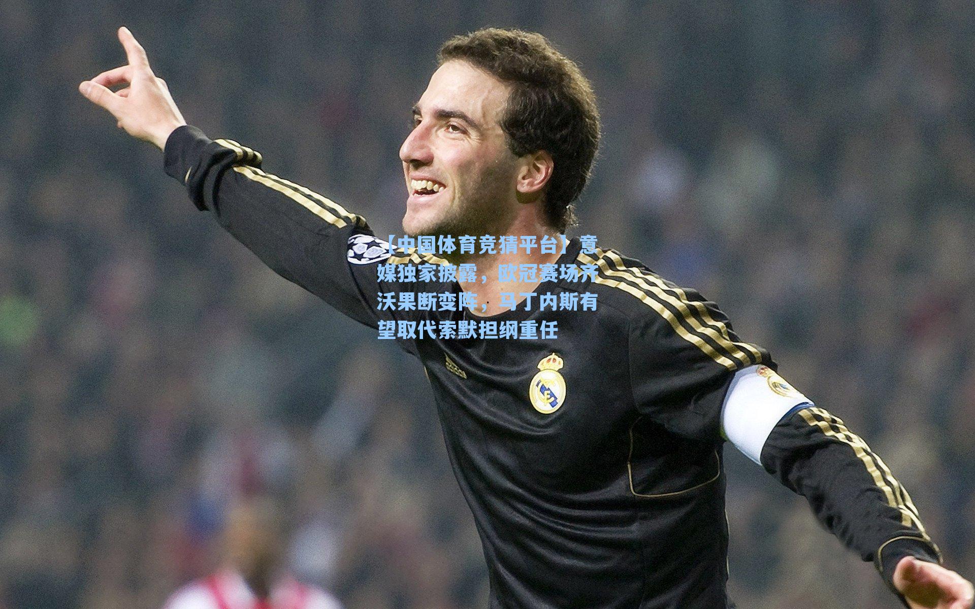 【中国体育竞猜平台】意媒独家披露，欧冠赛场齐沃果断变阵，马丁内斯有望取代索默担纲重任