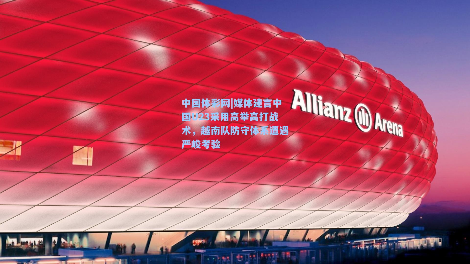 媒体建言中国U23采用高举高打战术，越南队防守体系遭遇严峻考验