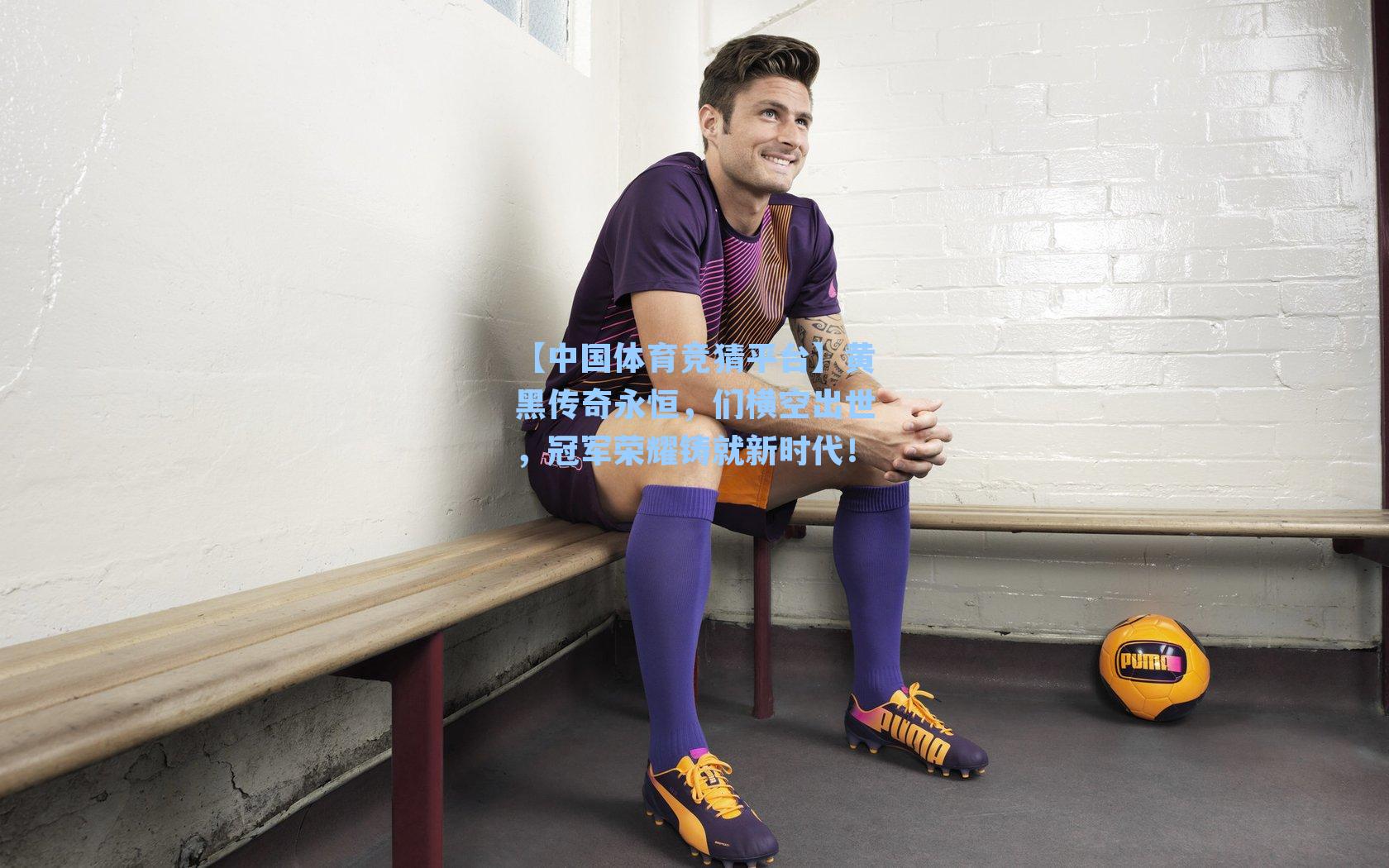 【中国体育竞猜平台】黄黑传奇永恒，们横空出世，冠军荣耀铸就新时代！