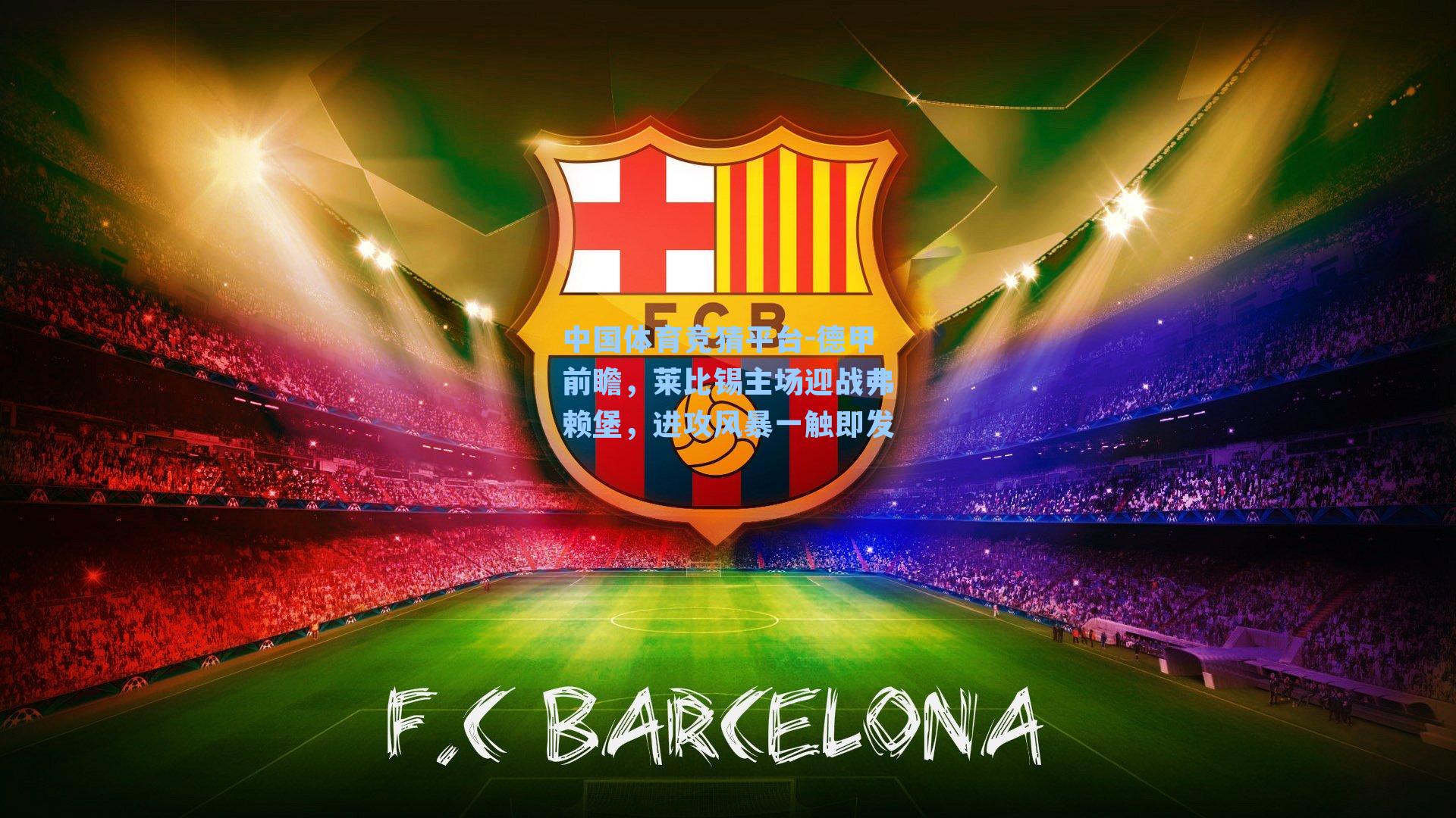 中国体育竞猜平台-德甲前瞻，莱比锡主场迎战弗赖堡，进攻风暴一触即发