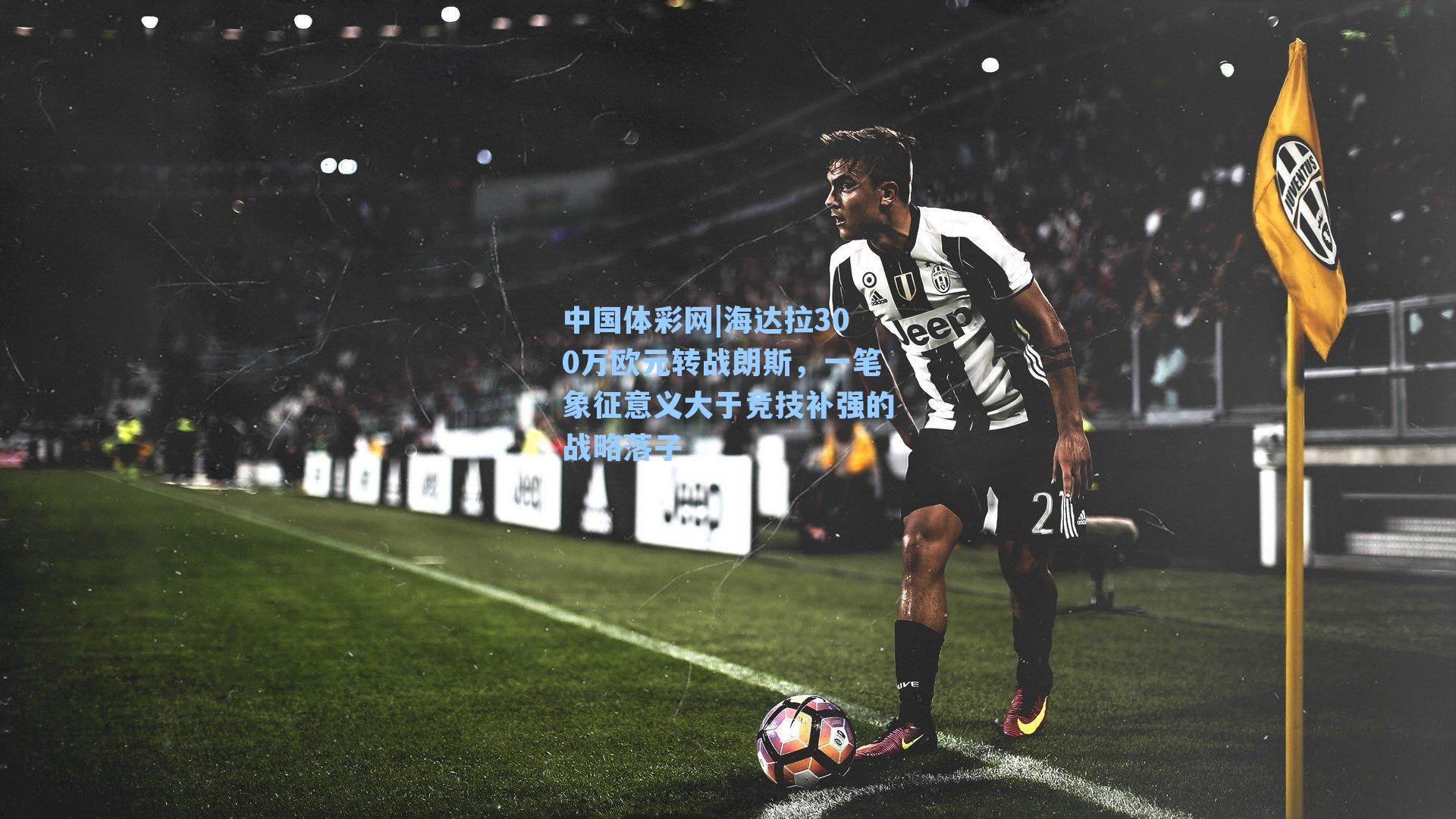 中国体彩网|海达拉300万欧元转战朗斯，一笔象征意义大于竞技补强的战略落子