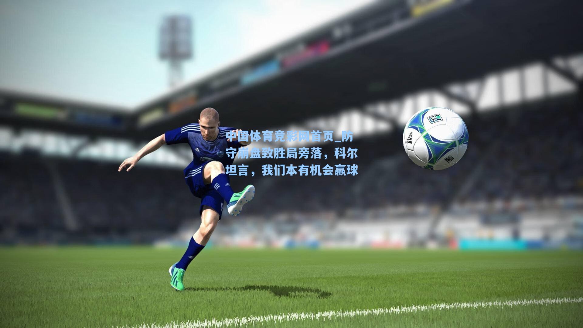 中国体育竞彩网首页_防守崩盘致胜局旁落，科尔坦言，我们本有机会赢球
