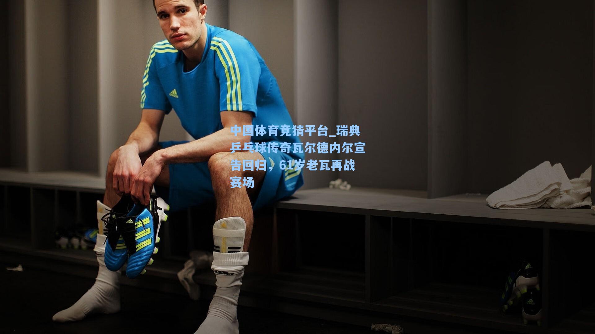 瑞典乒乓球传奇瓦尔德内尔宣告回归，61岁老瓦再战赛场