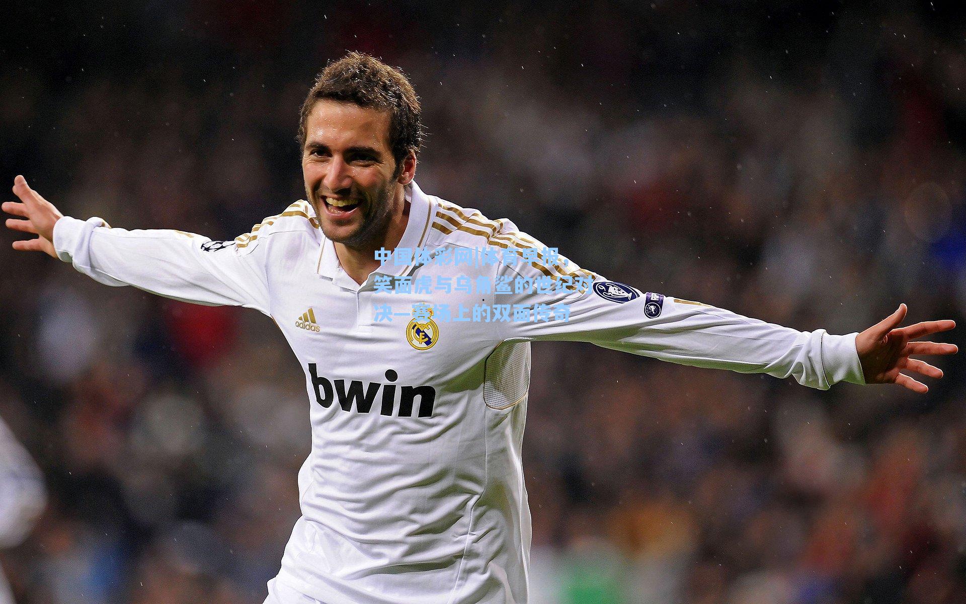 中国体彩网|体育早报,笑面虎与乌角鲨的世纪对决—赛场上的双面传奇