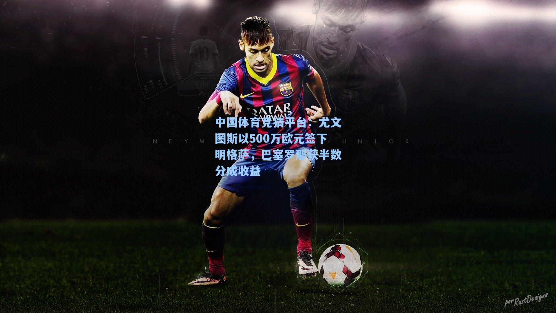 中国体育竞猜平台：尤文图斯以500万欧元签下明格萨，巴塞罗那获半数分成收益