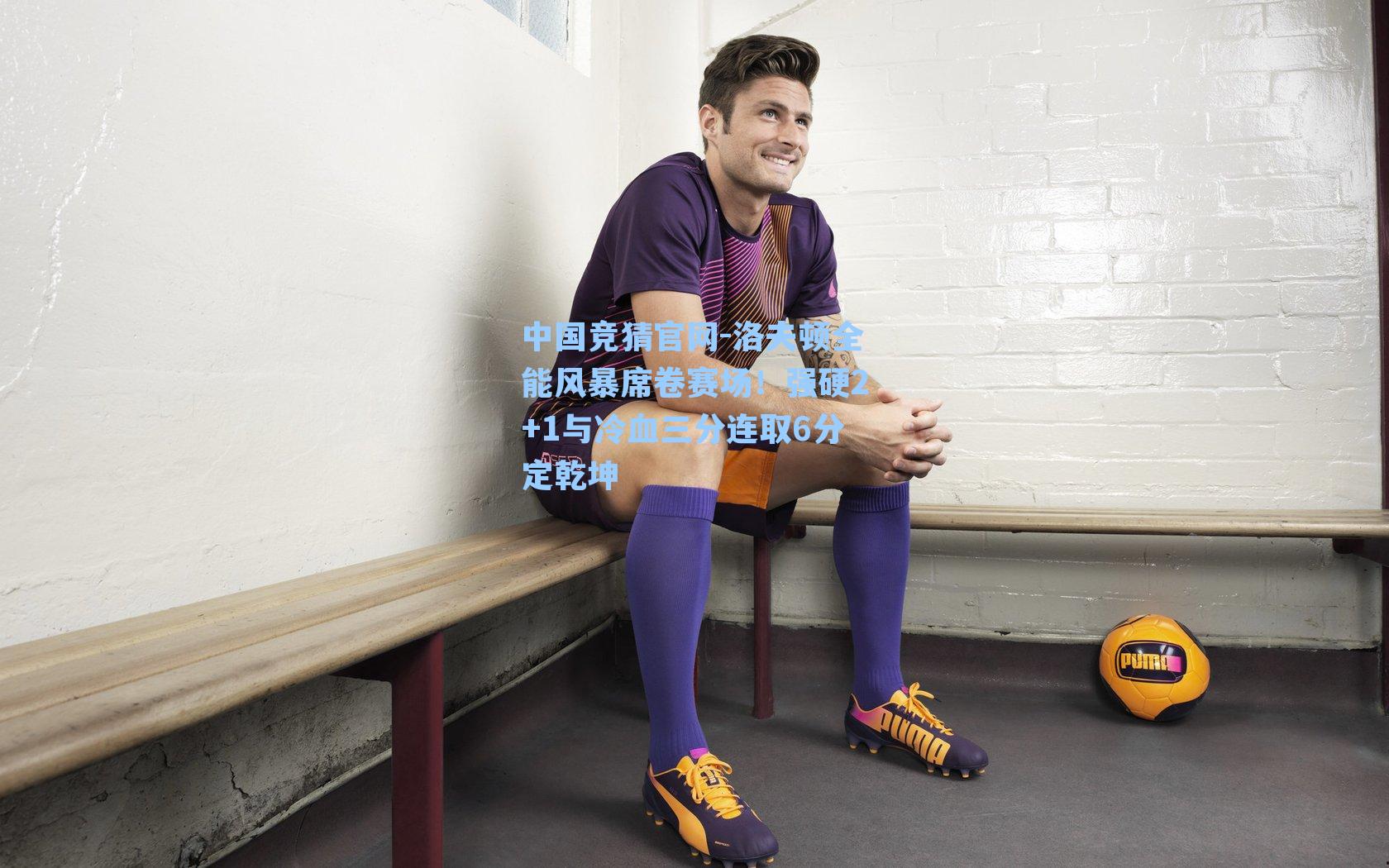 中国竞猜官网-洛夫顿全能风暴席卷赛场！强硬2+1与冷血三分连取6分定乾坤