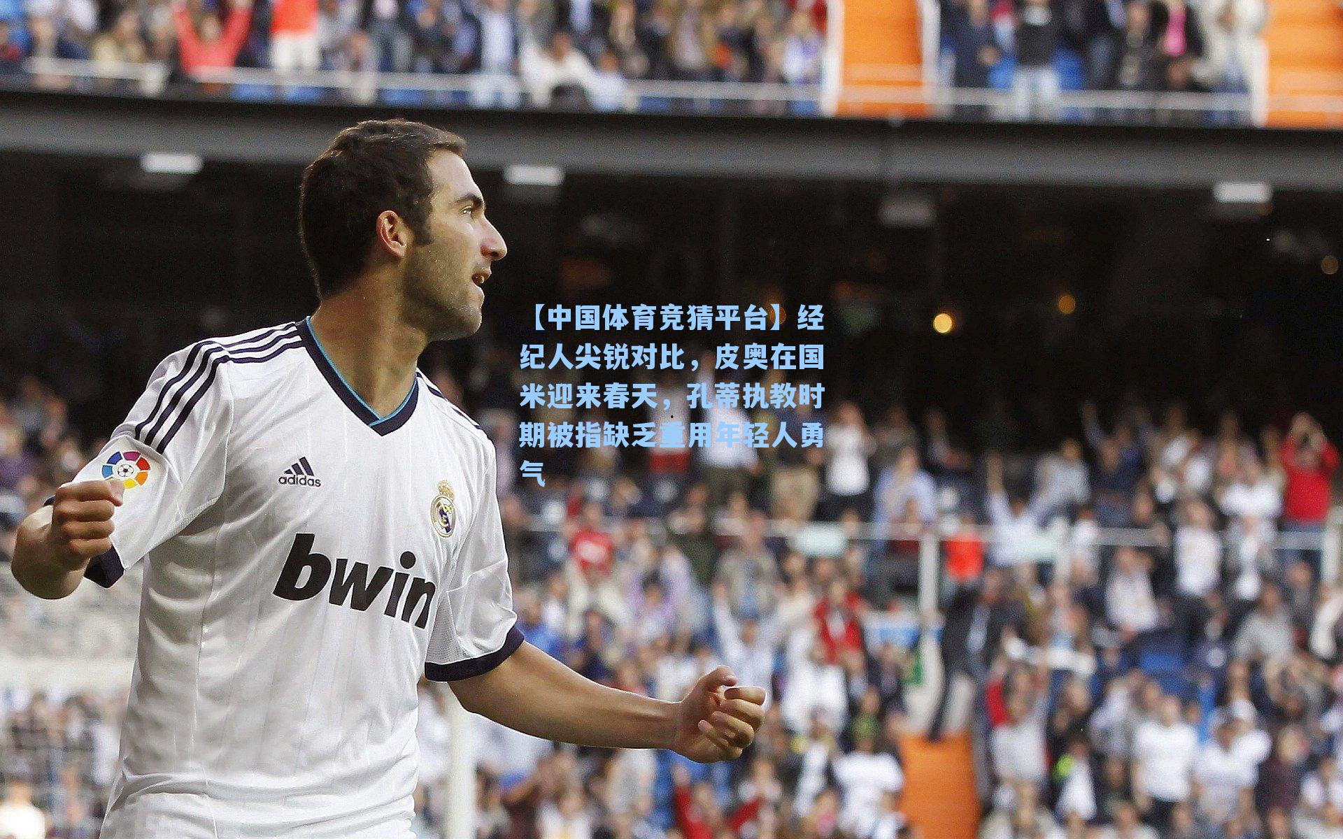 【中国体育竞猜平台】经纪人尖锐对比,皮奥在国米迎来春天,孔蒂执教时期被指缺乏重用年轻人勇气