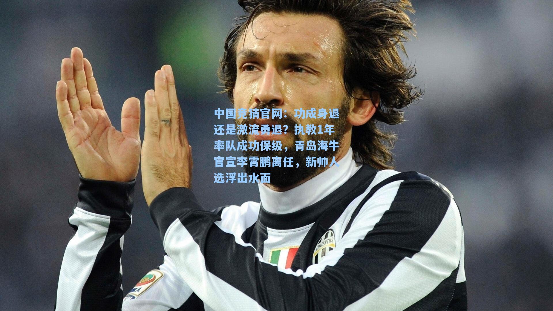 功成身退还是激流勇退？执教1年率队成功保级，青岛海牛官宣李霄鹏离任，新帅人选浮出水面