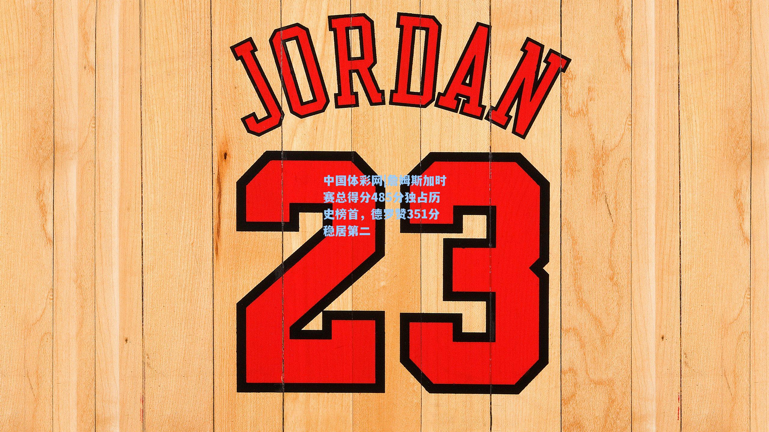 詹姆斯加时赛总得分485分独占历史榜首，德罗赞351分稳居第二