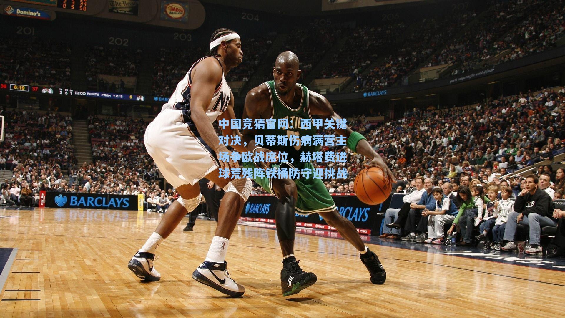 西甲关键对决,贝蒂斯伤病满营主场争欧战席位,赫塔费进球荒残阵铁桶防守迎挑战