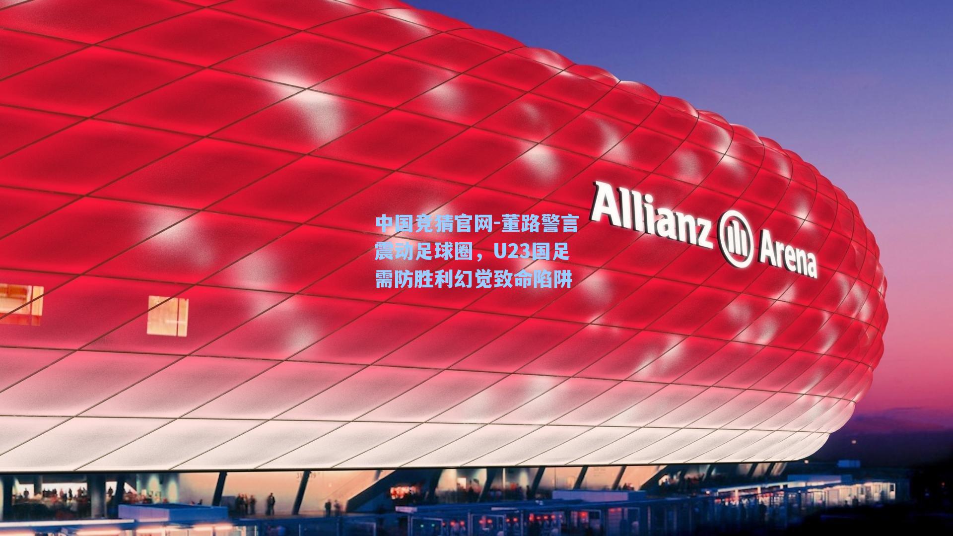 中国竞猜官网-董路警言震动足球圈,U23国足需防胜利幻觉致命陷阱